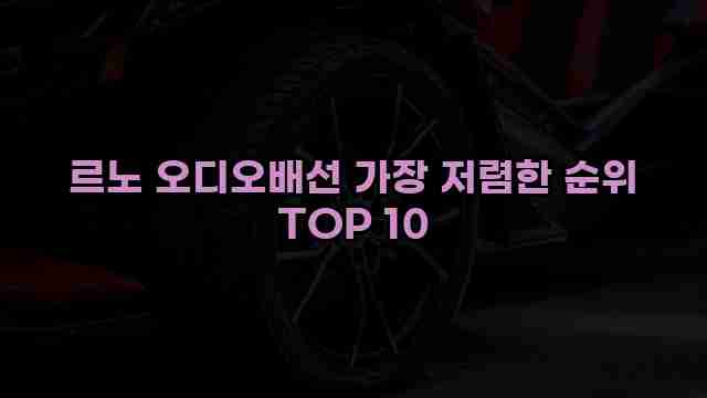 르노 오디오배선 가장 저렴한 순위 TOP 10