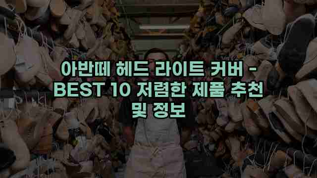 아반떼 헤드 라이트 커버 - BEST 10 저렴한 제품 추천 및 정보