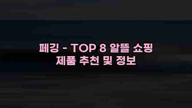 페깅 - TOP 8 알뜰 쇼핑 제품 추천 및 정보