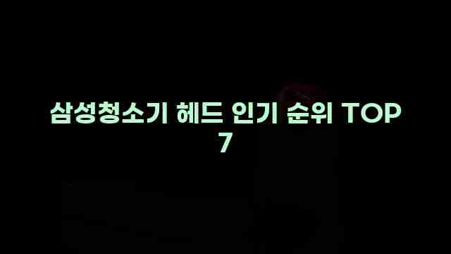 삼성청소기 헤드 인기 순위 TOP 7