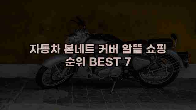 자동차 본네트 커버 알뜰 쇼핑 순위 BEST 7