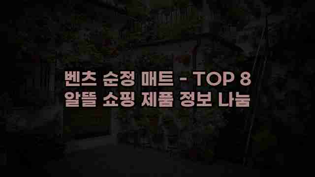 벤츠 순정 매트 - TOP 8 알뜰 쇼핑 제품 정보 나눔