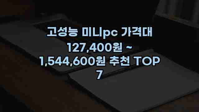 고성능 미니pc 가격대 127,400원 ~ 1,544,600원 추천 TOP 7