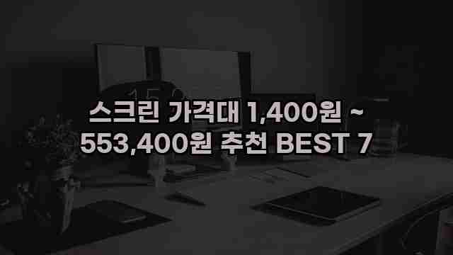 스크린 가격대 1,400원 ~ 553,400원 추천 BEST 7