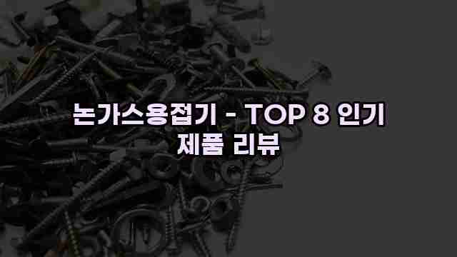 논가스용접기 - TOP 8 인기 제품 리뷰