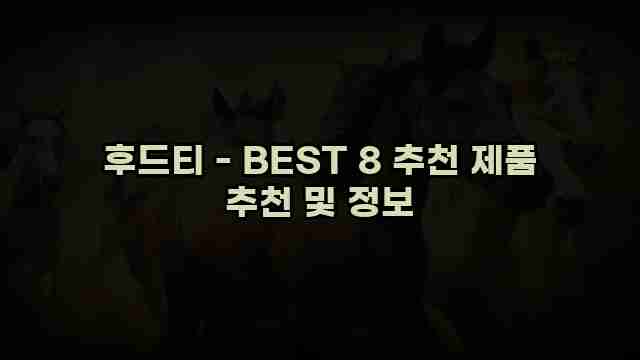 후드티 - BEST 8 추천 제품 추천 및 정보