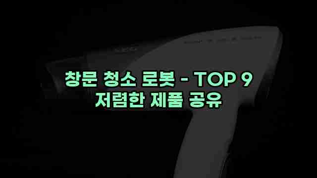 창문 청소 로봇 - TOP 9 저렴한 제품 공유