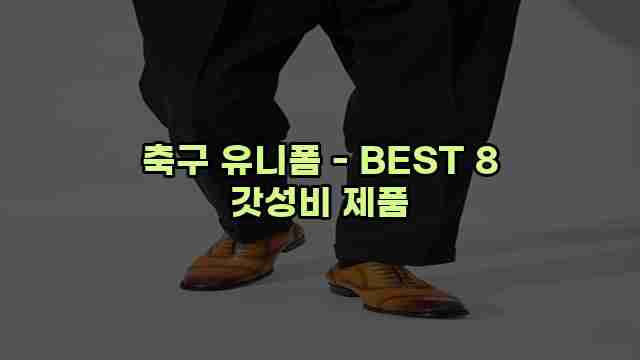 축구 유니폼 - BEST 8 갓성비 제품 