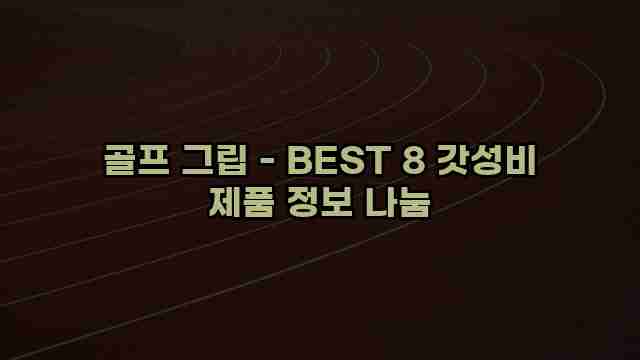 골프 그립 - BEST 8 갓성비 제품 정보 나눔