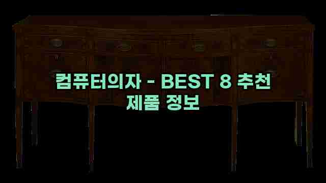 컴퓨터의자 - BEST 8 추천 제품 정보