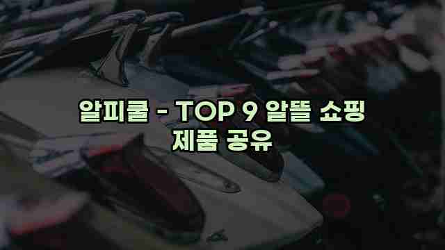 알피쿨 - TOP 9 알뜰 쇼핑 제품 공유