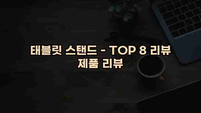 태블릿 스탠드 - TOP 8 리뷰 제품 리뷰