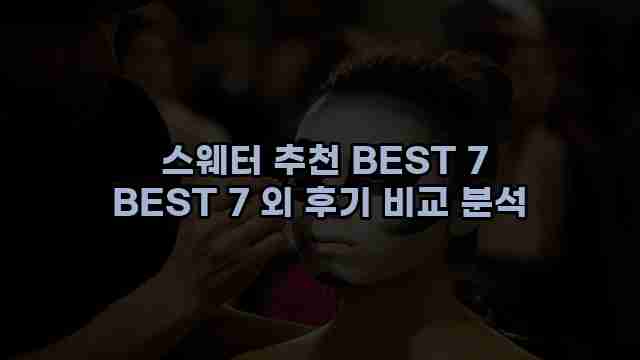  스웨터 추천 BEST 7 BEST 7 외 후기 비교 분석