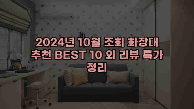 2024년 10월 조회 화장대 추천 BEST 10 외 리뷰 특가 정리