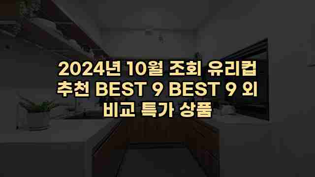 2024년 10월 조회 유리컵 추천 BEST 9 BEST 9 외 비교 특가 상품