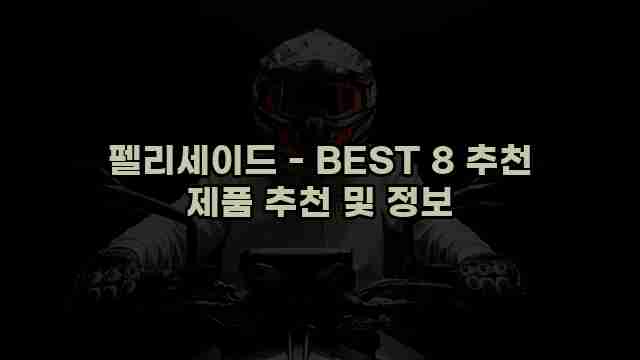 펠리세이드 - BEST 8 추천 제품 추천 및 정보