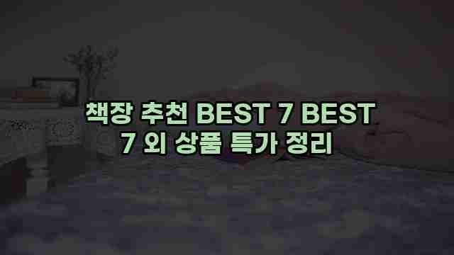  책장 추천 BEST 7 BEST 7 외 상품 특가 정리