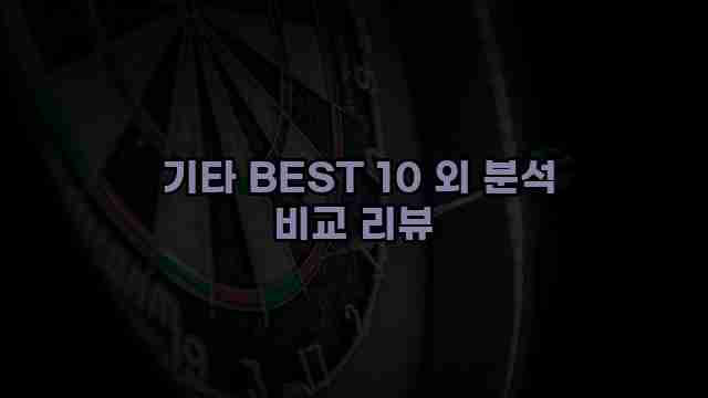  기타 BEST 10 외 분석 비교 리뷰