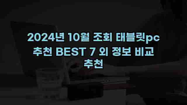 2024년 10월 조회 태블릿pc 추천 BEST 7 외 정보 비교 추천