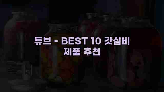 튜브 - BEST 10 갓심비 제품 추천