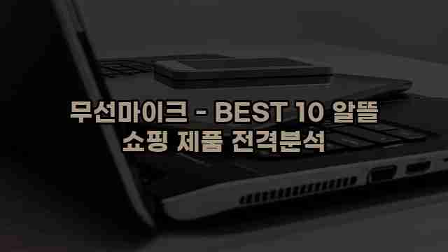 무선마이크 - BEST 10 알뜰 쇼핑 제품 전격분석