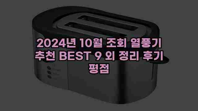 2024년 10월 조회 열풍기 추천 BEST 9 외 정리 후기 평점