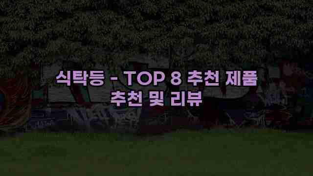 식탁등 - TOP 8 추천 제품 추천 및 리뷰