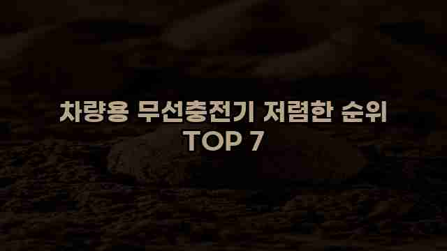 차량용 무선충전기 저렴한 순위 TOP 7