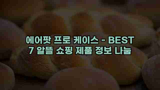 에어팟 프로 케이스 - BEST 7 알뜰 쇼핑 제품 정보 나눔