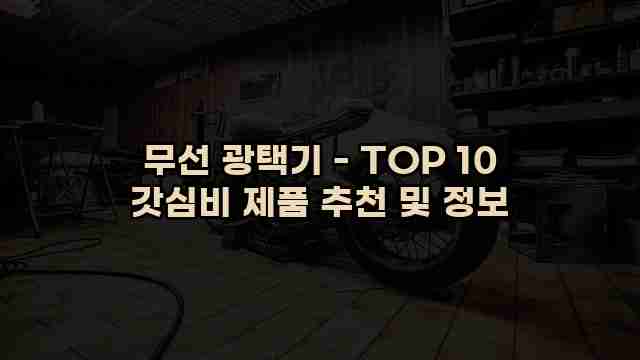 무선 광택기 - TOP 10 갓심비 제품 추천 및 정보