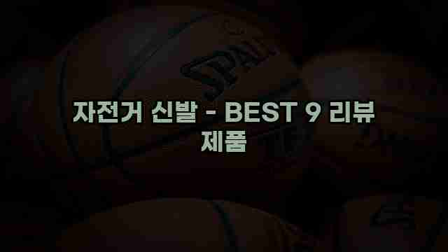 자전거 신발 - BEST 9 리뷰 제품 