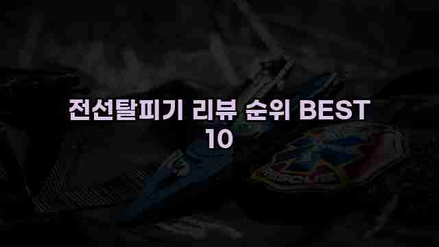 전선탈피기 리뷰 순위 BEST 10