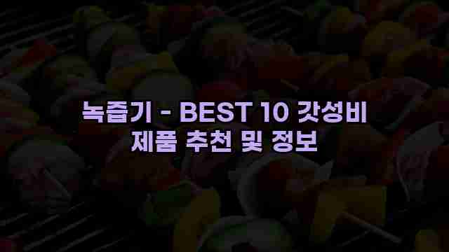 녹즙기 - BEST 10 갓성비 제품 추천 및 정보