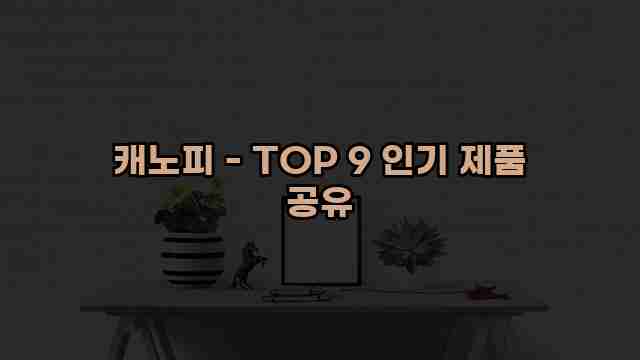 캐노피 - TOP 9 인기 제품 공유