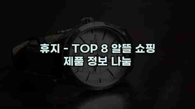 휴지 - TOP 8 알뜰 쇼핑 제품 정보 나눔