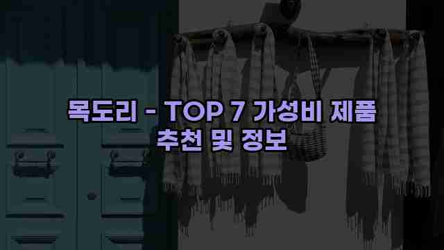 목도리 - TOP 7 가성비 제품 추천 및 정보