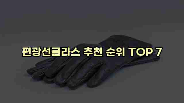 편광선글라스 추천 순위 TOP 7