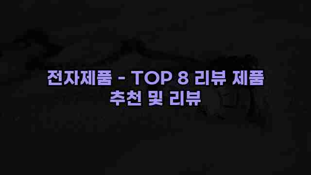 전자제품 - TOP 8 리뷰 제품 추천 및 리뷰