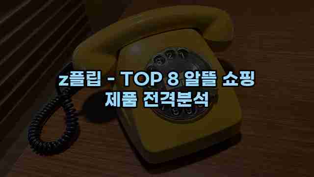 z플립 - TOP 8 알뜰 쇼핑 제품 전격분석