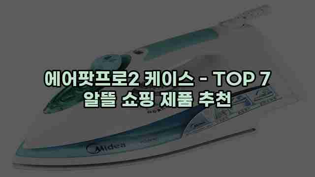 에어팟프로2 케이스 - TOP 7 알뜰 쇼핑 제품 추천