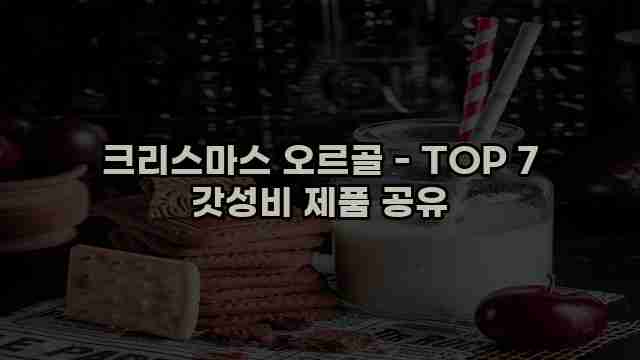 크리스마스 오르골 - TOP 7 갓성비 제품 공유