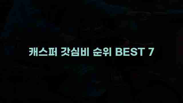 캐스퍼 갓심비 순위 BEST 7