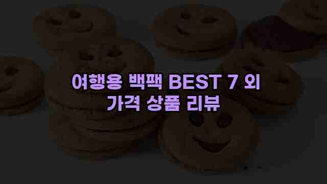  여행용 백팩 BEST 7 외 가격 상품 리뷰