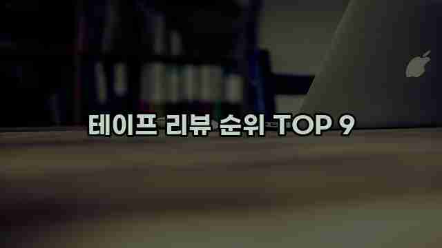 테이프 리뷰 순위 TOP 9