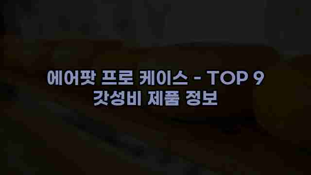 에어팟 프로 케이스 - TOP 9 갓성비 제품 정보