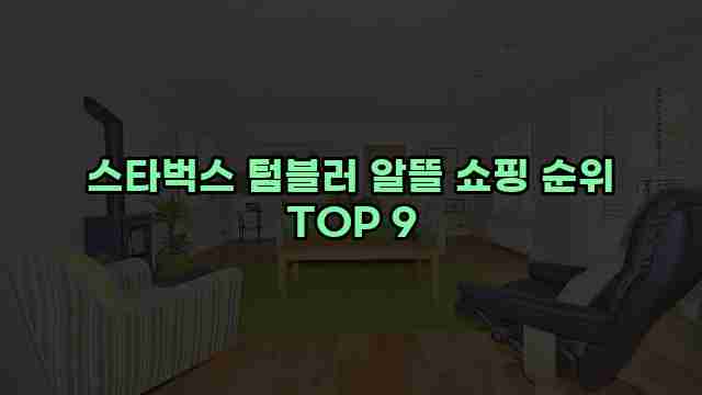 스타벅스 텀블러 알뜰 쇼핑 순위 TOP 9