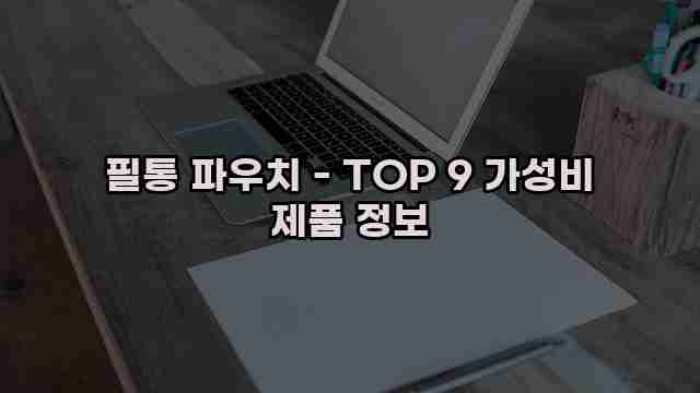 필통 파우치 - TOP 9 가성비 제품 정보