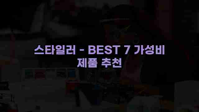 스타일러 - BEST 7 가성비 제품 추천