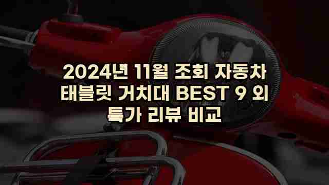 2024년 11월 조회 자동차 태블릿 거치대 BEST 9 외 특가 리뷰 비교