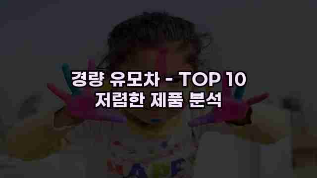 경량 유모차 - TOP 10 저렴한 제품 분석